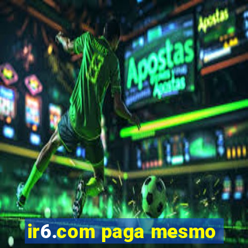 ir6.com paga mesmo