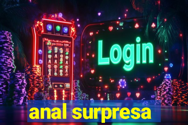 anal surpresa