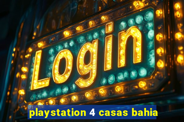 playstation 4 casas bahia