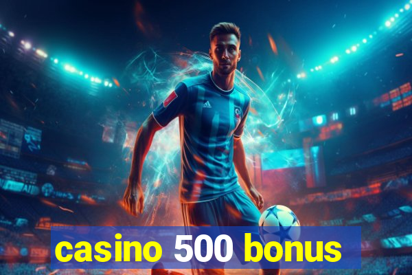 casino 500 bonus