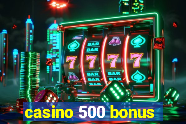 casino 500 bonus