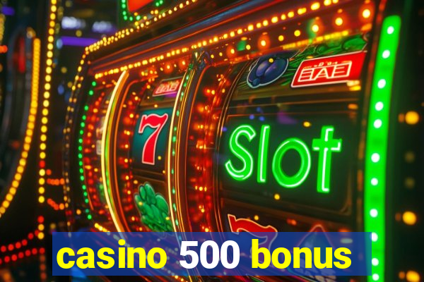 casino 500 bonus