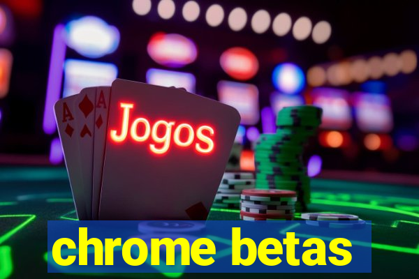 chrome betas