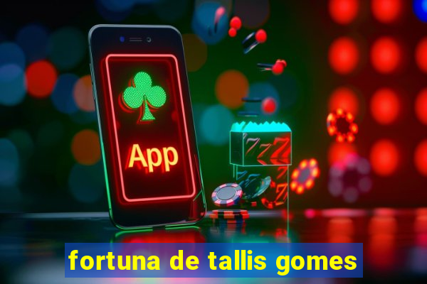 fortuna de tallis gomes