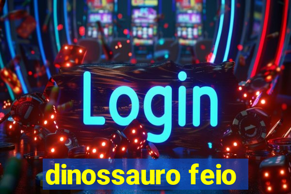 dinossauro feio