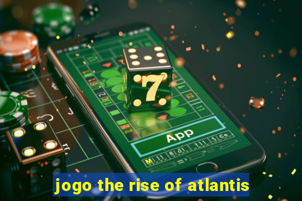 jogo the rise of atlantis