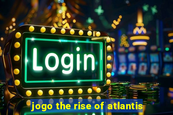 jogo the rise of atlantis