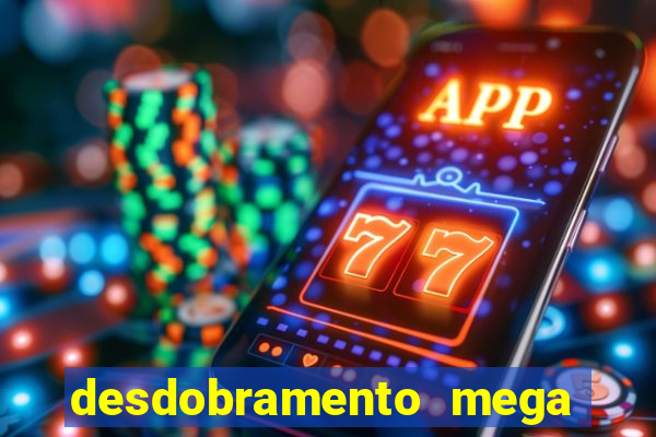 desdobramento mega sena 28 dezenas