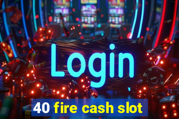 40 fire cash slot