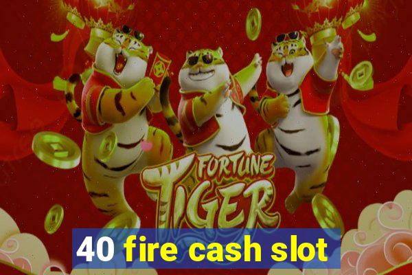 40 fire cash slot