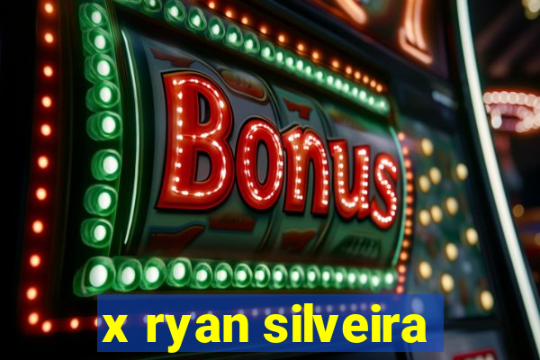 x ryan silveira