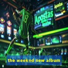 the weeknd new album