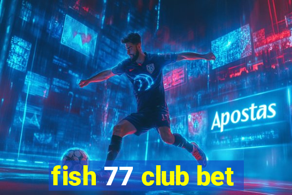 fish 77 club bet