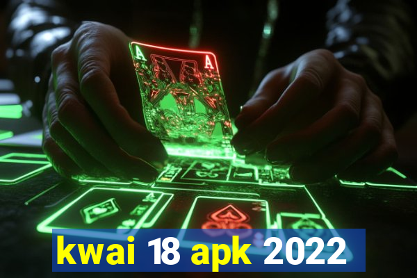 kwai 18 apk 2022