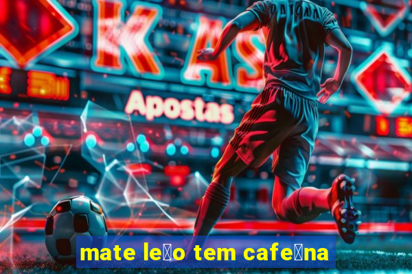 mate le茫o tem cafe铆na