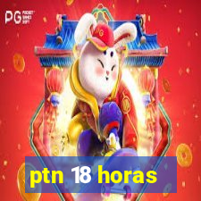 ptn 18 horas