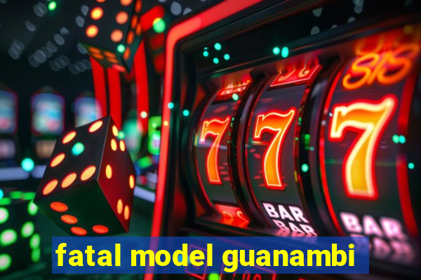 fatal model guanambi