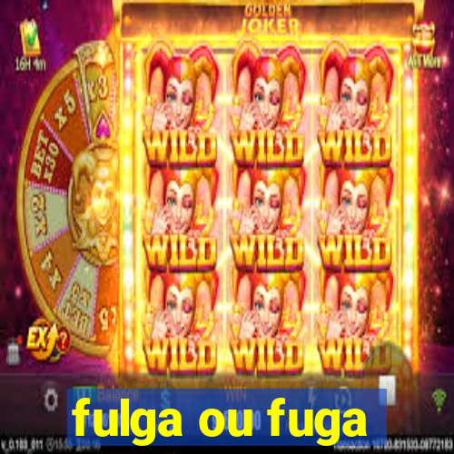 fulga ou fuga