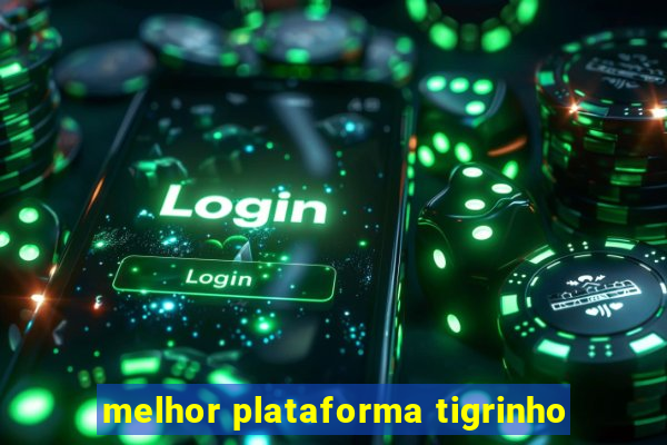 melhor plataforma tigrinho