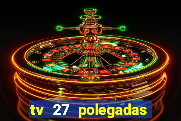 tv 27 polegadas casas bahia