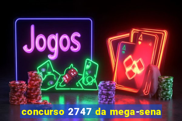 concurso 2747 da mega-sena