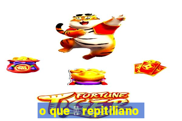 o que 茅 repitiliano