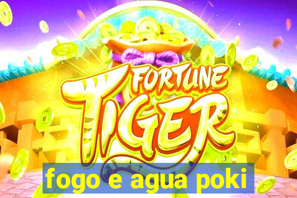 fogo e agua poki