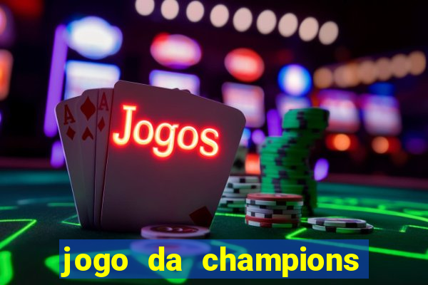 jogo da champions onde vai passar