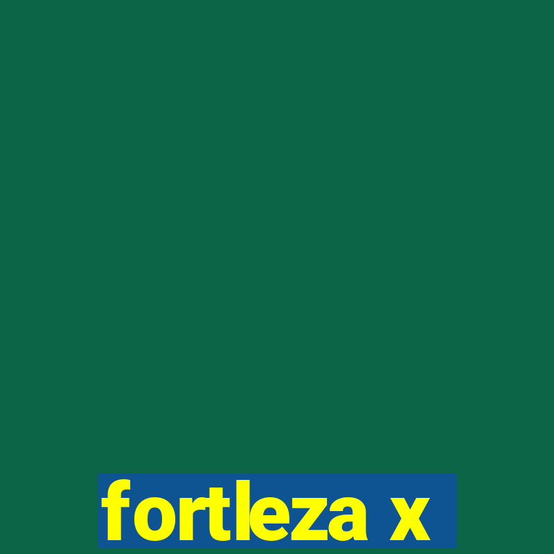 fortleza x