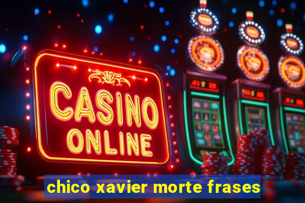 chico xavier morte frases