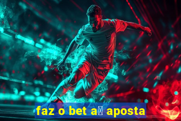 faz o bet a铆 aposta