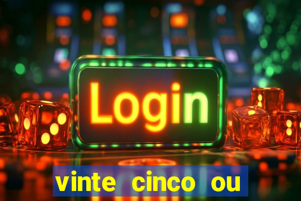 vinte cinco ou vinte e cinco