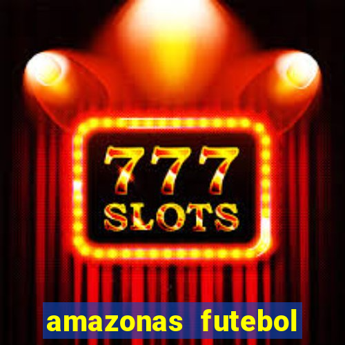 amazonas futebol clube onde assistir