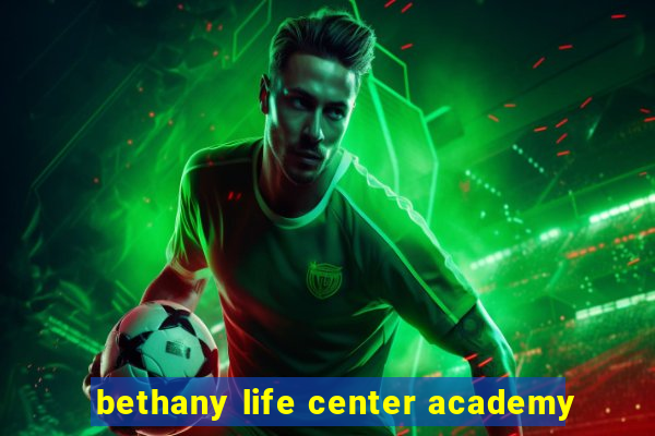 bethany life center academy