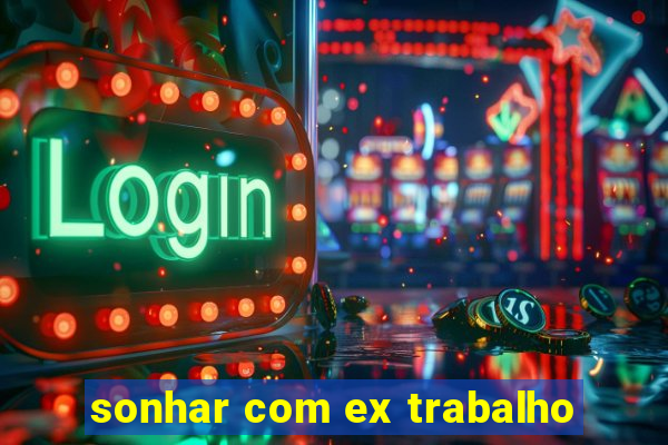 sonhar com ex trabalho