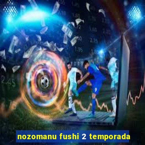 nozomanu fushi 2 temporada