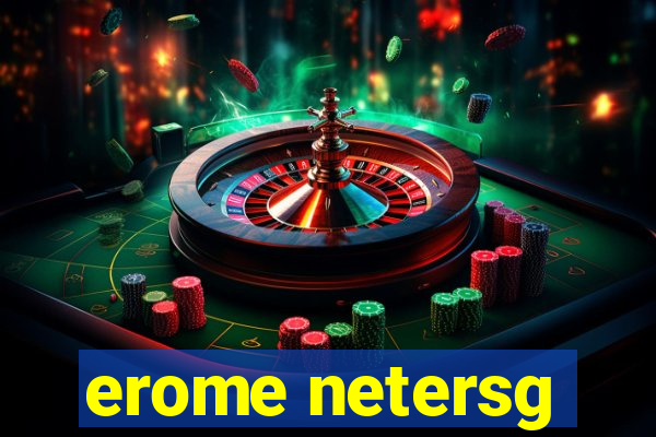 erome netersg