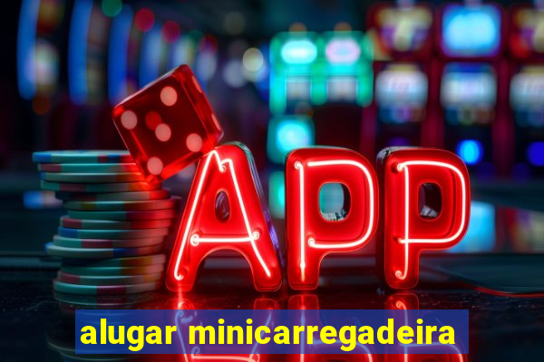 alugar minicarregadeira