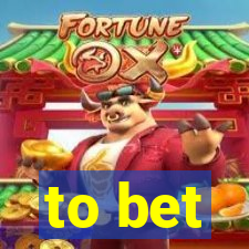 to bet