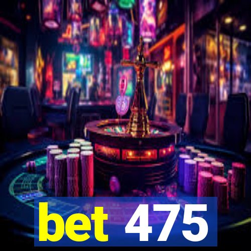 bet 475