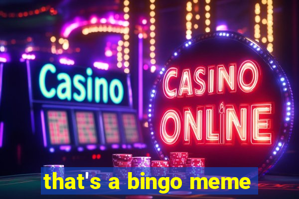 that's a bingo meme