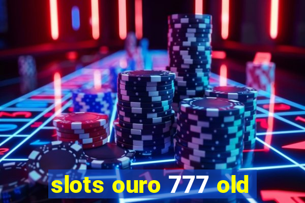 slots ouro 777 old