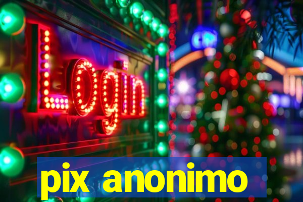 pix anonimo