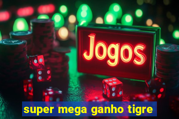 super mega ganho tigre