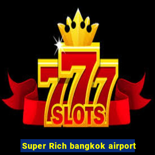 Super Rich bangkok airport