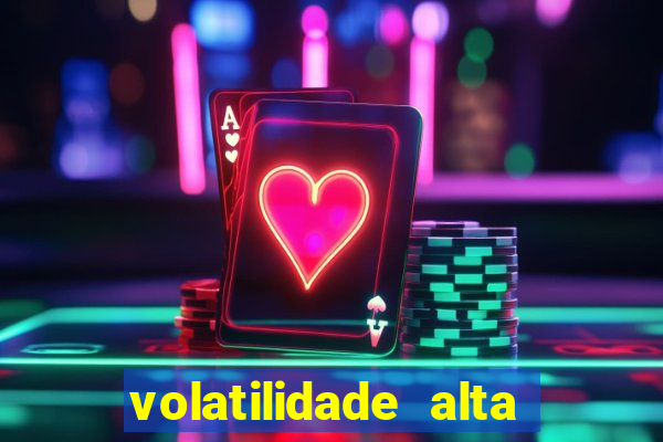 volatilidade alta no jogo