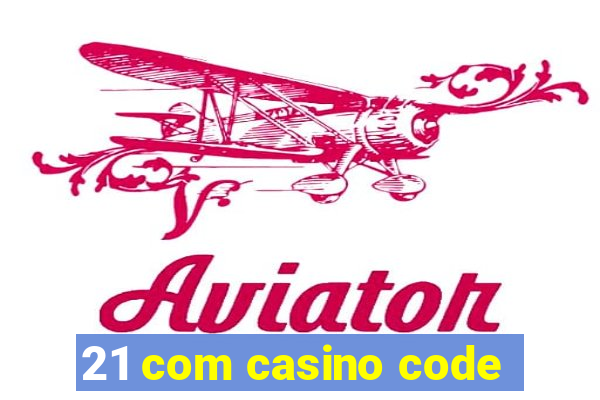 21 com casino code