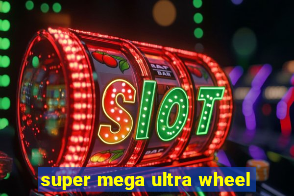 super mega ultra wheel