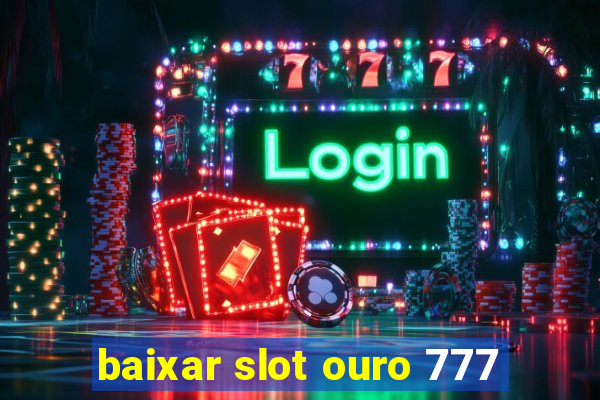 baixar slot ouro 777