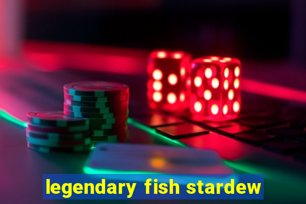 legendary fish stardew